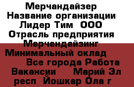 Мерчандайзер › Название организации ­ Лидер Тим, ООО › Отрасль предприятия ­ Мерчендайзинг › Минимальный оклад ­ 14 000 - Все города Работа » Вакансии   . Марий Эл респ.,Йошкар-Ола г.